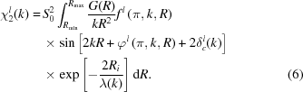 [\eqalignno{\chi^{l}_{2}(k) = & \, S_{0}^{2} \int _{R_{\rm min}} ^{R_{\rm max}} {{G(R)} \over {kR^{2}}} f^{l} \left ( \pi, k, R \right ) \cr & \, \times \sin \left [ 2kR + \varphi^{l} \left ( \pi, k, R \right ) + 2\delta _{c}^{l}(k) \right ] \cr & \, \times \exp { \left [ -{{2R_{i}} \over {\lambda(k)}} \right ] } \, {\rm d}R . &(6)}]