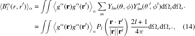 [\eqalignno { \langle B^{\alpha}_l(r,r^\prime) \rangle_{\alpha} &= \int\!\! \int \big\langle g^{\alpha}({\bf r}) g^{\alpha}({\bf r}^\prime) \big\rangle_{\alpha} \sum_m Y_{lm}(\theta,\phi) Y^*_{lm}(\theta ^{\,\prime}\!, \phi^\prime) {\rm d}\Omega_r {\rm d}\Omega_{r^{\,\prime}} \cr &= \int\!\! \int \big\langle g^{\alpha}({\bf r}) g^{\alpha}({\bf r}^\prime) \big\rangle_{\alpha} P_ l\left({{{\bf r} \cdot {\bf r}^\prime}\over{|{\bf r}||{\bf r}^\prime}}\right) {{2l+1}\over{4\pi}} {\rm d}\Omega_r {\rm d}\Omega_{r^{\,\prime}}, & (14)}]