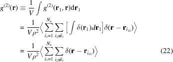 [\eqalignno { g^{(2)}({\bf r}) &\equiv {{1}\over{V}} \int g^{(2)}({\bf r}_1, {\bf r}) {\rm d}{\bf r}_1 \cr &= {{1}\over{V \rho^2}} \Big\langle \sum^{N_{\rm a}}_{i_1 = 1} \sum_{i_2 \ne i_1} \Big[\int \delta({\bf r}_1) d{\bf r}_1\Big] \delta({\bf r} - {\bf r}_{i_{12}}) \Big\rangle \cr &= {{1}\over{V \rho^2}} \Big\langle \sum^{N_{\rm a}}_{i_1 = 1} \sum_{i_2 \ne i_1} \delta({\bf r} - {\bf r}_{i_{12}}) \Big\rangle & (22)}]
