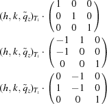 [\eqalign {(h,k,\tilde{q}_{z})_{T_{i}} & \cdot \left (\matrix { 1 & 0 & 0 \cr 0 & 1 &0 \cr 0 & 0 & 1}\right) \cr (h,k,\tilde{q}_{z})_{T_{i}} &\cdot \left(\matrix { -1 & 1 & 0 \cr -1 & 0 & 0 \cr 0 & 0 & 1}\right) \cr (h,k,\tilde{q}_{z})_{T_{i}} & \cdot \left(\matrix { 0 & -1 & 0 \cr 1 & -1 & 0 \cr 0 & 0 & 1}\right)}]